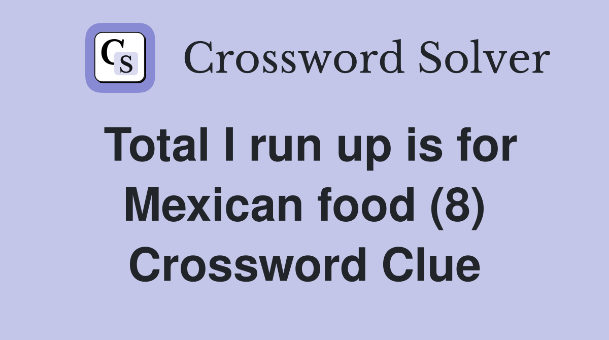 Total I run up is for Mexican food (8) Crossword Clue