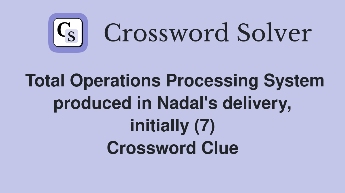 Total Operations Processing System produced in Nadal's delivery, initially (7) Crossword Clue