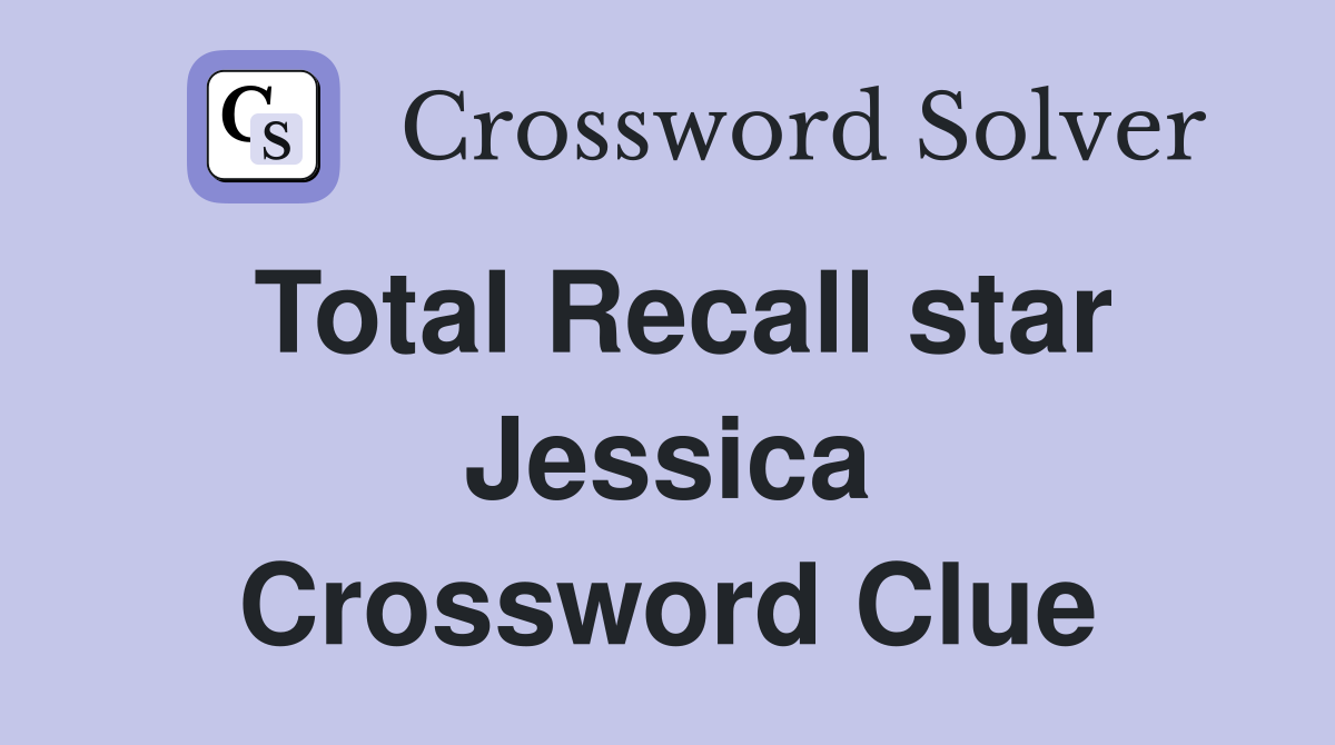 Total Recall star Jessica Crossword Clue