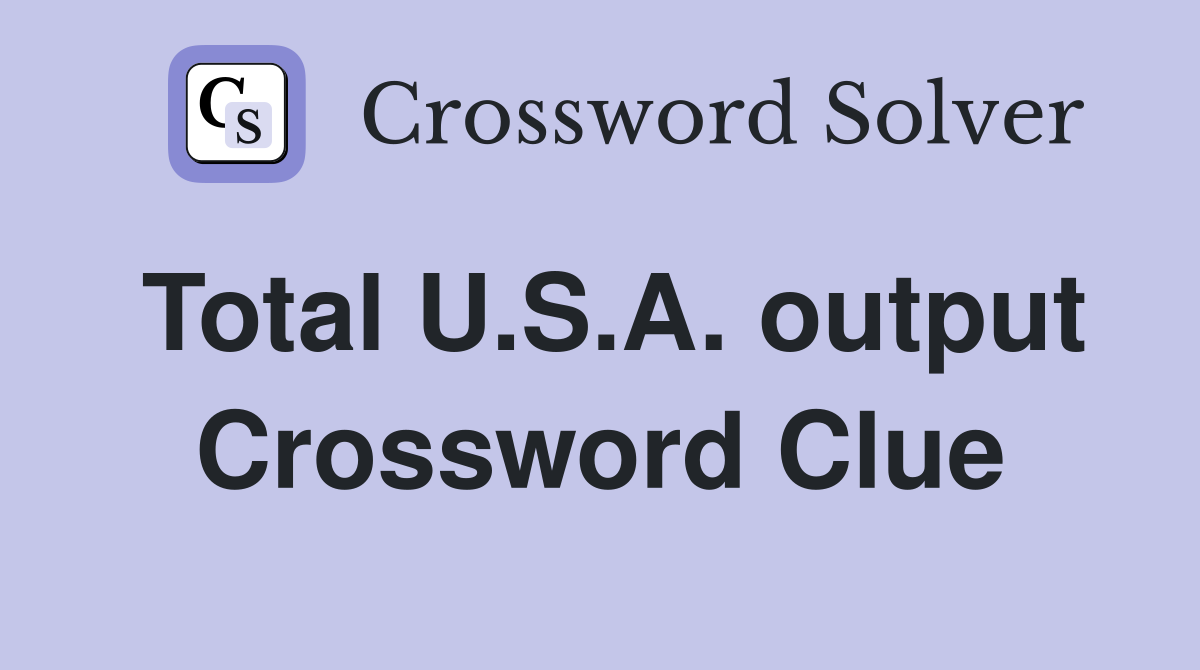 Total U.S.A. output Crossword Clue