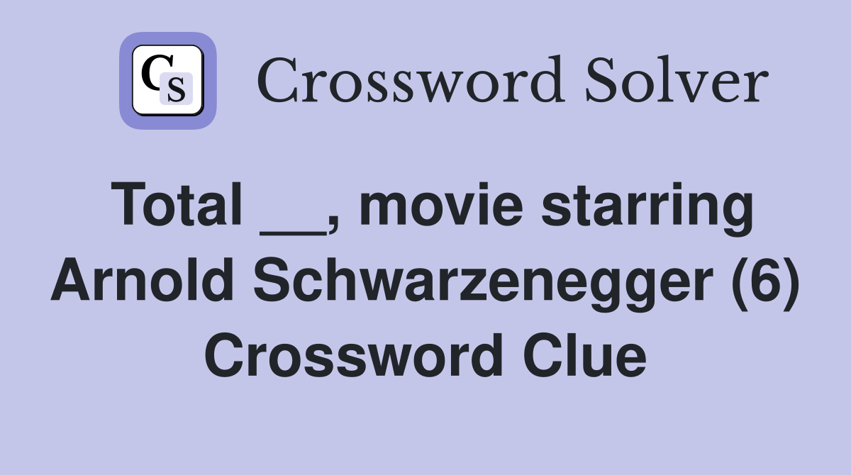 Total __, movie starring Arnold Schwarzenegger (6) Crossword Clue