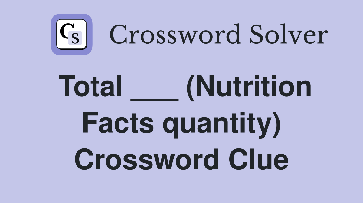 Total ___ (Nutrition Facts quantity) Crossword Clue