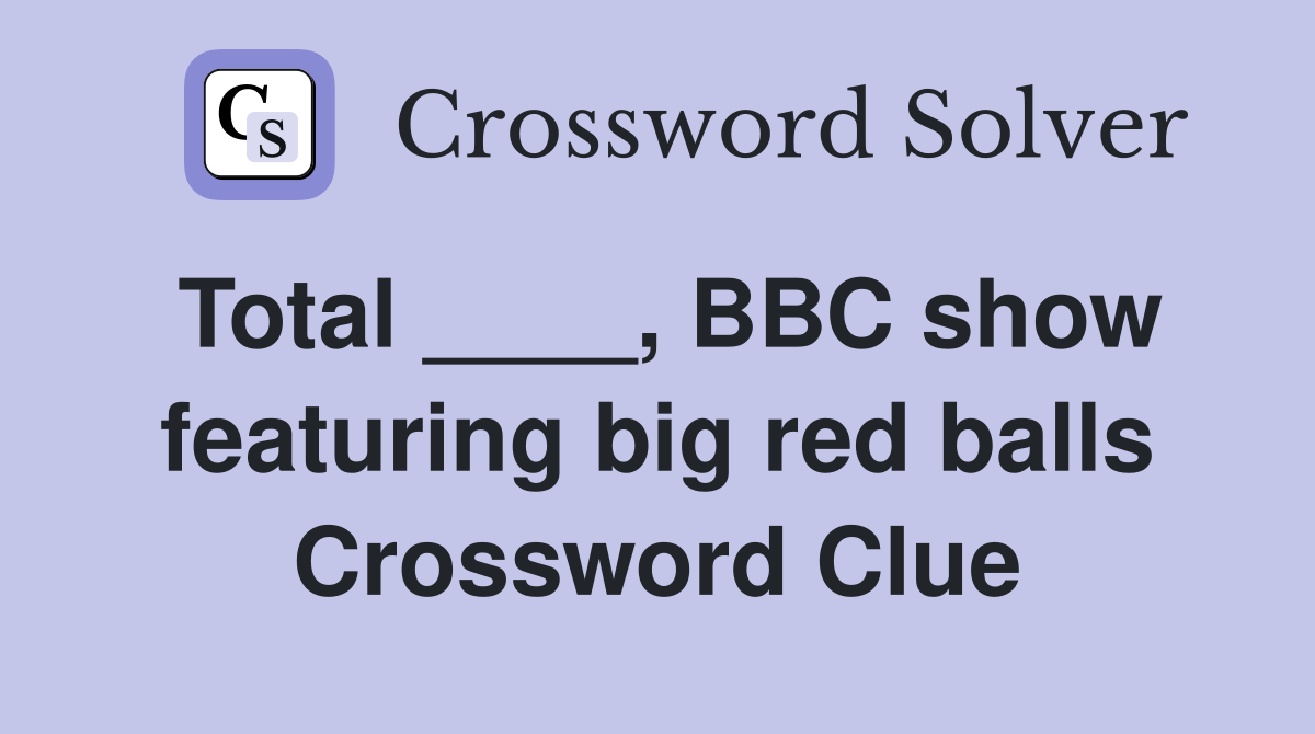 Total ____, BBC show featuring big red balls Crossword Clue
