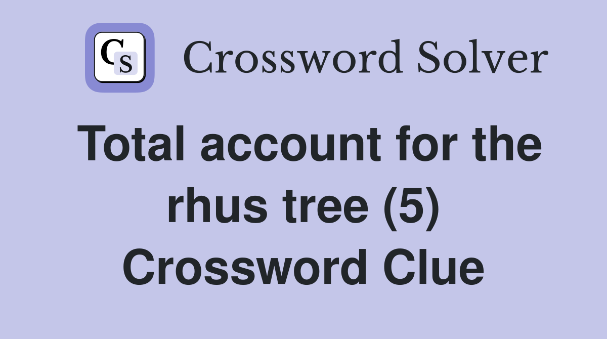 Total account for the rhus tree (5) Crossword Clue
