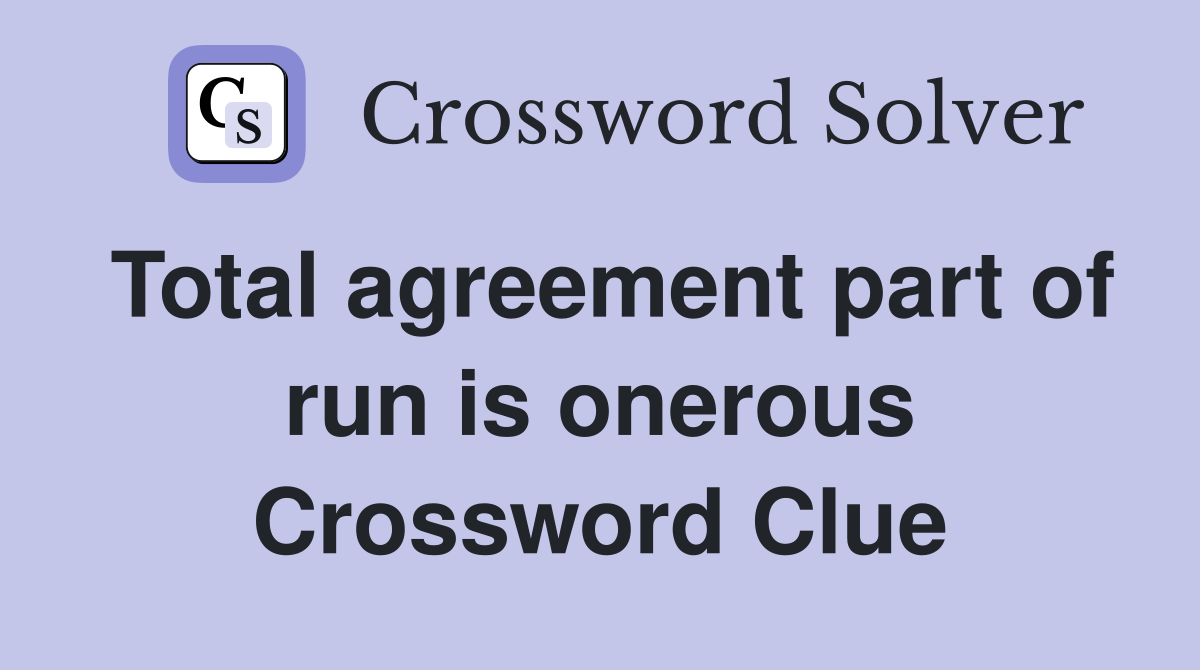 Total agreement part of run is onerous Crossword Clue