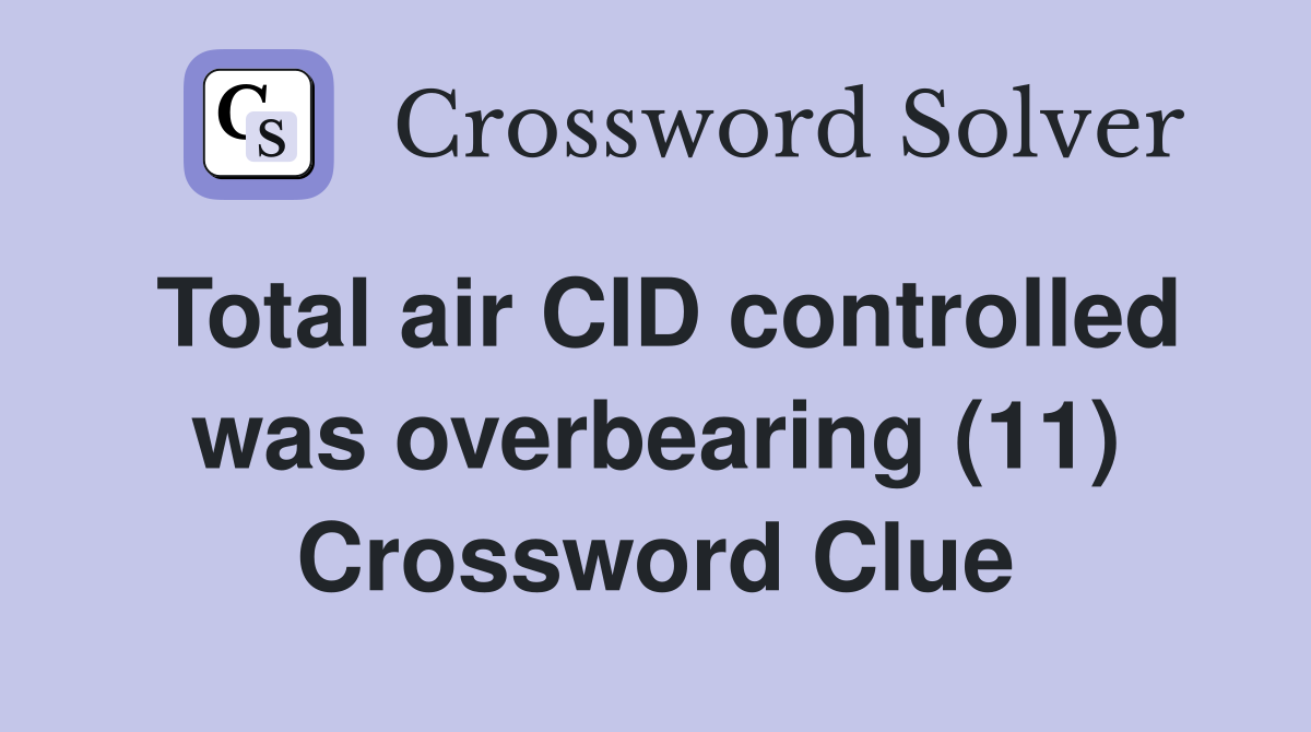 Total air CID controlled was overbearing (11) Crossword Clue
