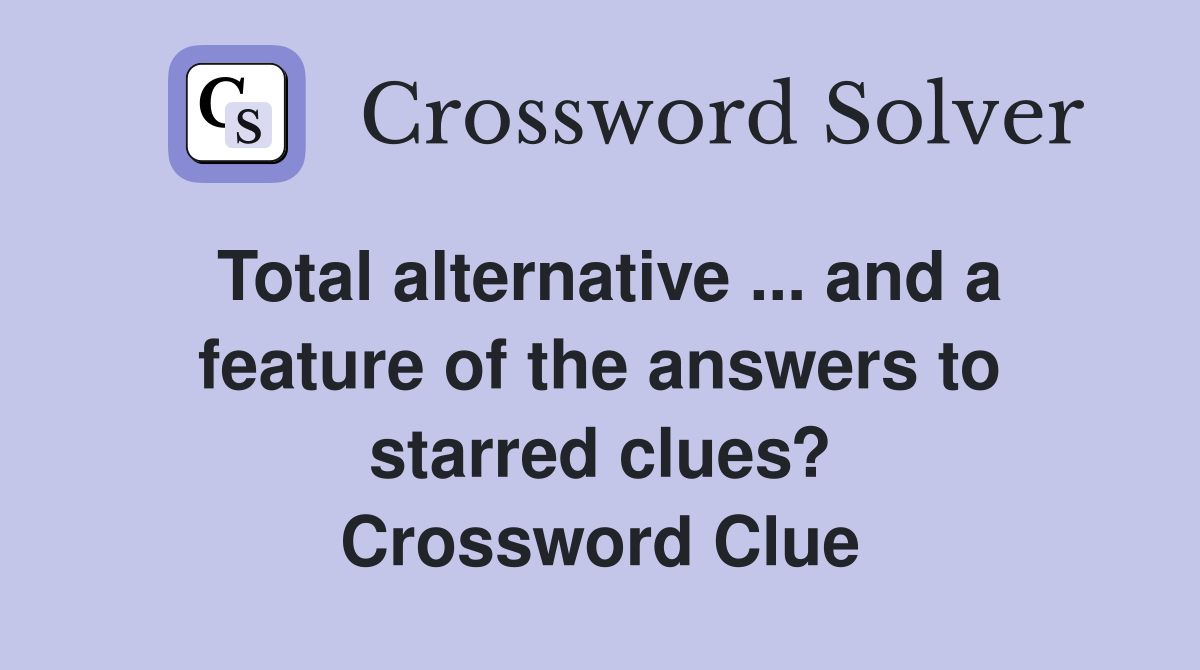 Total alternative ... and a feature of the answers to starred clues? Crossword Clue