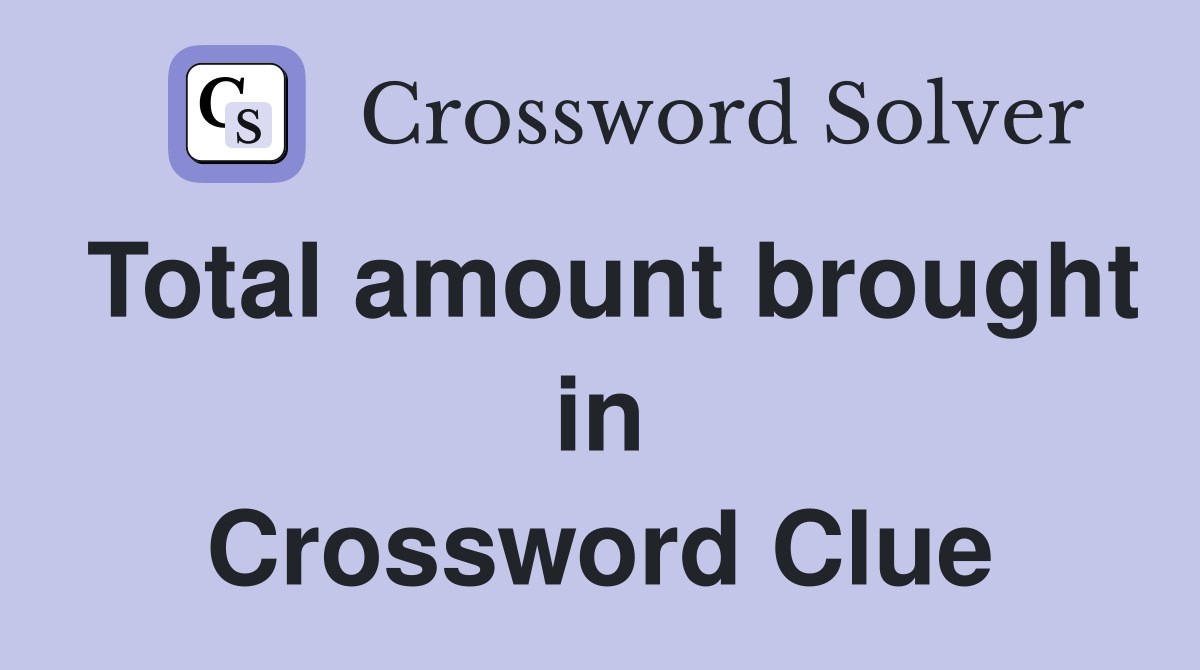 Total amount brought in Crossword Clue