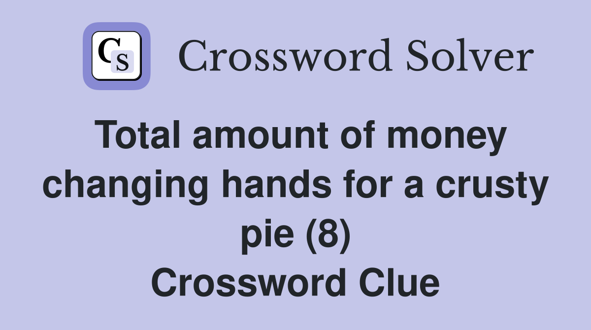 Total amount of money changing hands for a crusty pie (8) Crossword Clue
