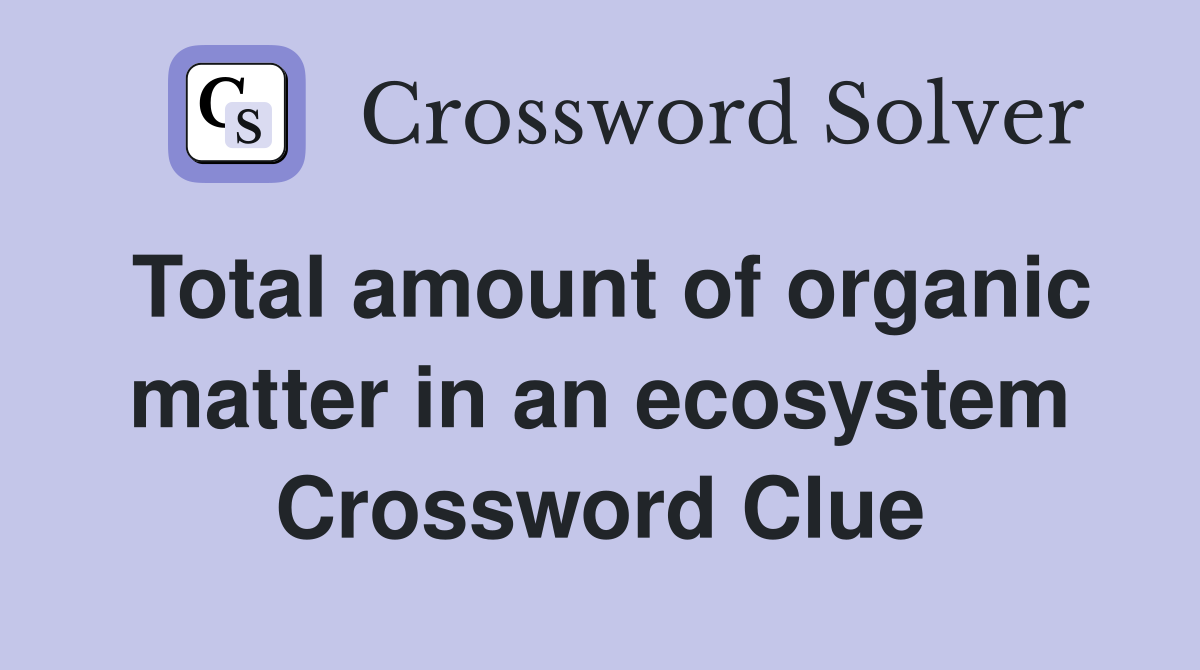Total amount of organic matter in an ecosystem Crossword Clue