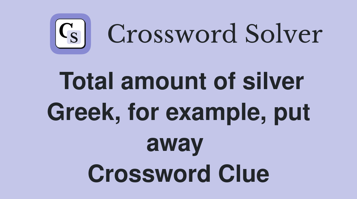 Total amount of silver Greek, for example, put away  Crossword Clue