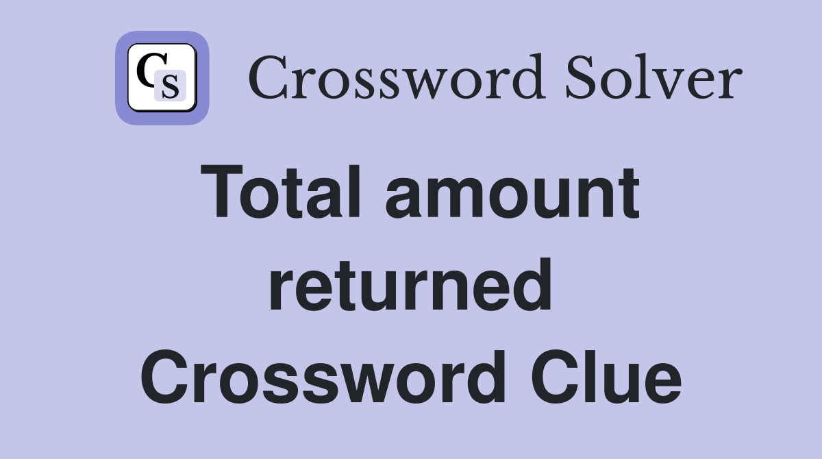 Total amount returned Crossword Clue