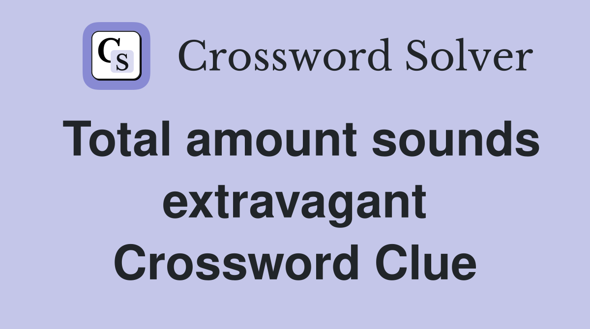Total amount sounds extravagant Crossword Clue