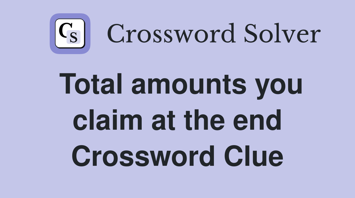 Total amounts you claim at the end Crossword Clue