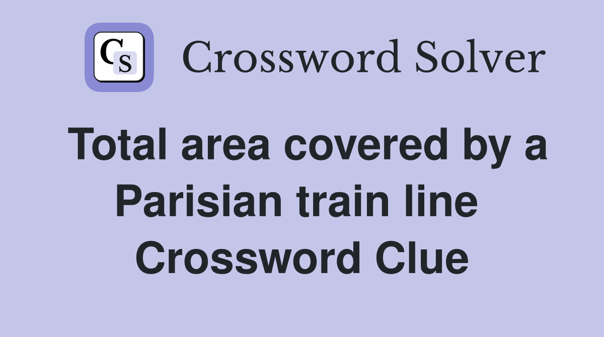 Total area covered by a Parisian train line  Crossword Clue