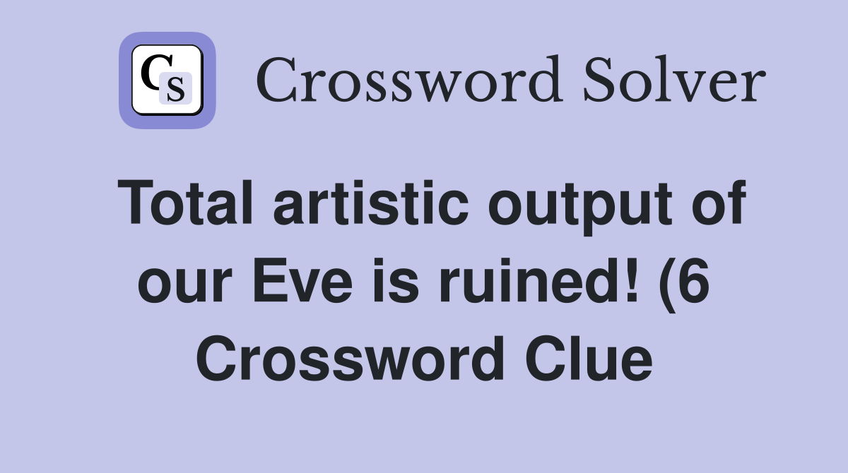 Total artistic output of our Eve is ruined (6) Crossword Clue Total artistic output of our Eve is ruined (6) Crossword Clue