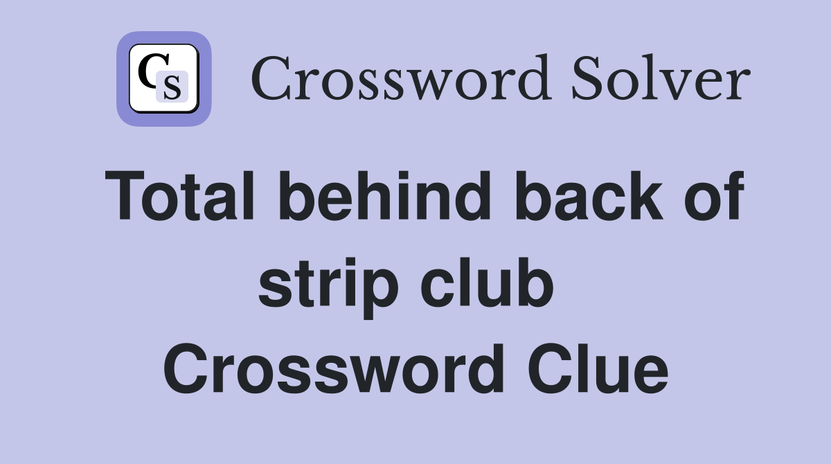 Total behind back of strip club  Crossword Clue