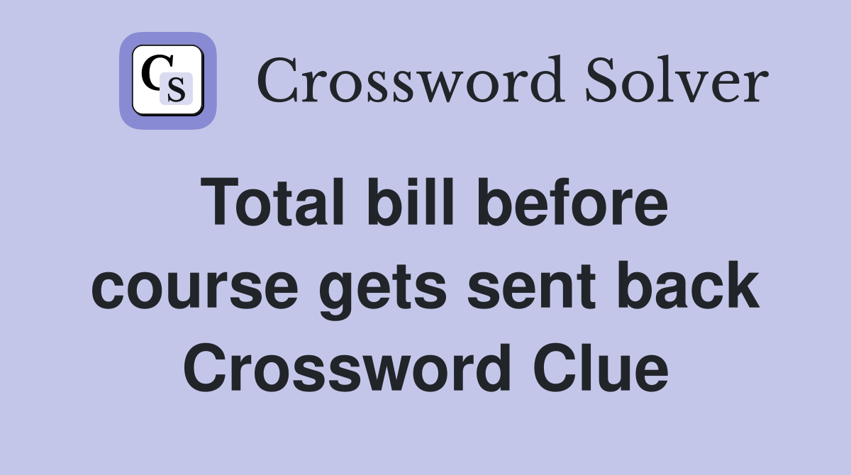 Total bill before course gets sent back Crossword Clue