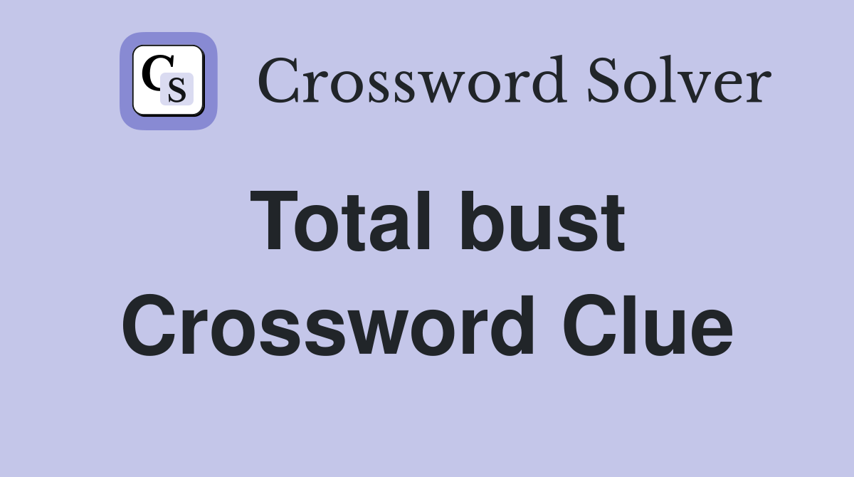 Total bust Crossword Clue