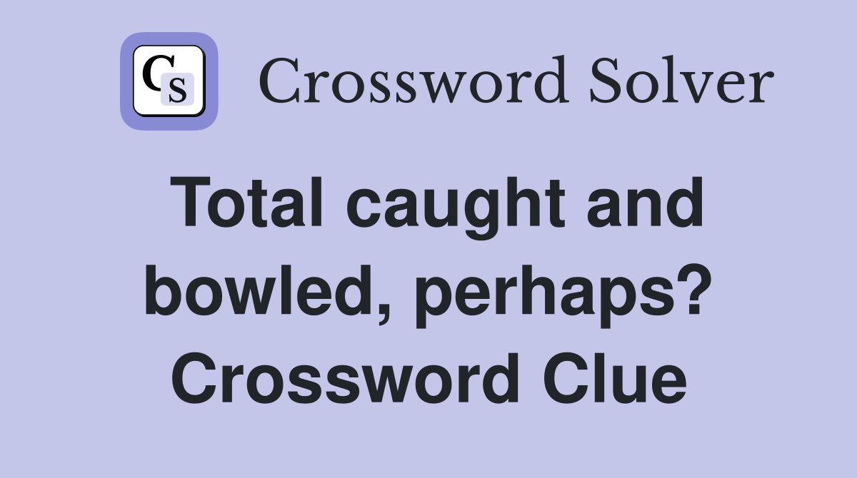 Total caught and bowled, perhaps? Crossword Clue