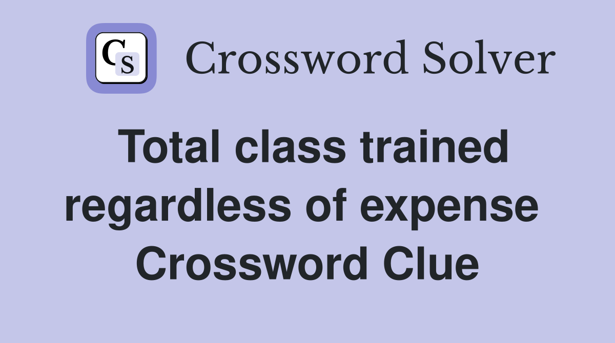 Total class trained regardless of expense  Crossword Clue