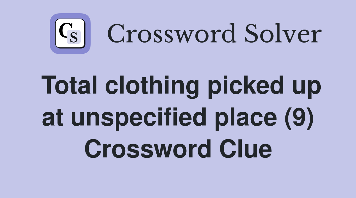 Total clothing picked up at unspecified place (9) Crossword Clue
