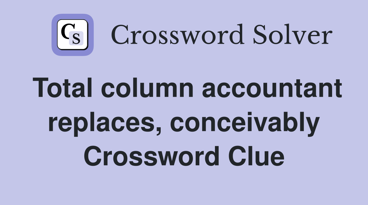 Total column accountant replaces, conceivably Crossword Clue