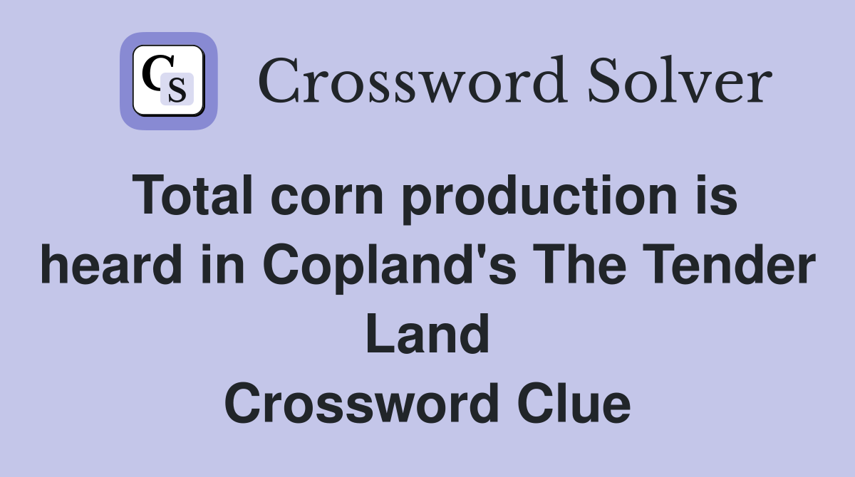 Total corn production is heard in Copland's The Tender Land Crossword Clue