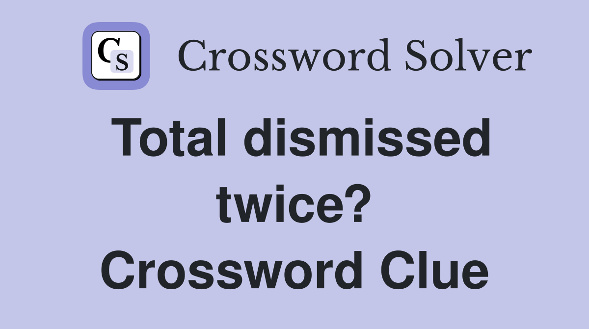 Total dismissed twice? Crossword Clue