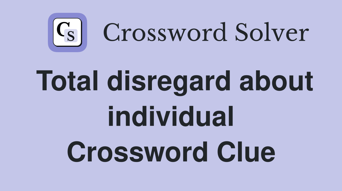 Total disregard about individual Crossword Clue