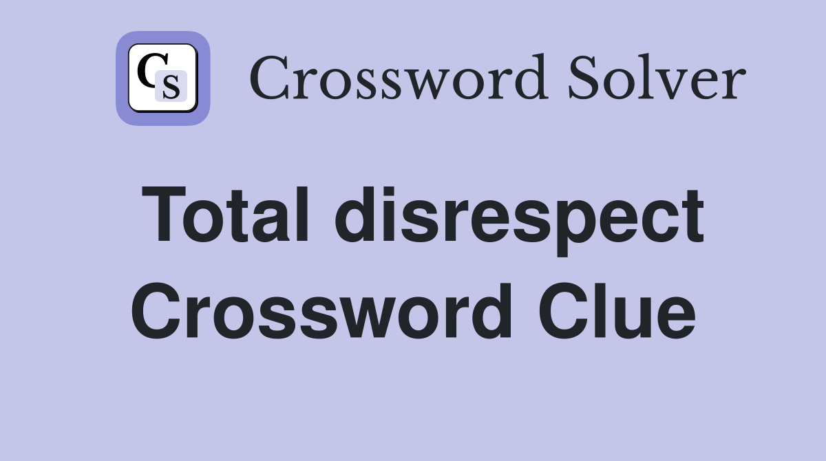 Total disrespect Crossword Clue
