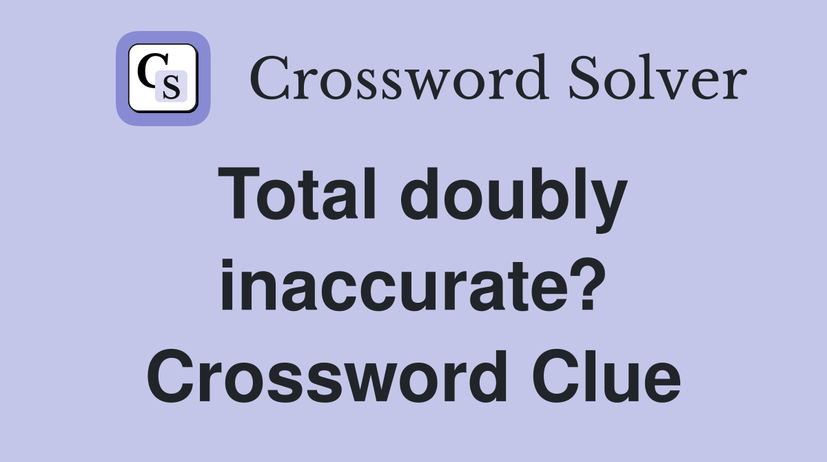 Total doubly inaccurate? Crossword Clue