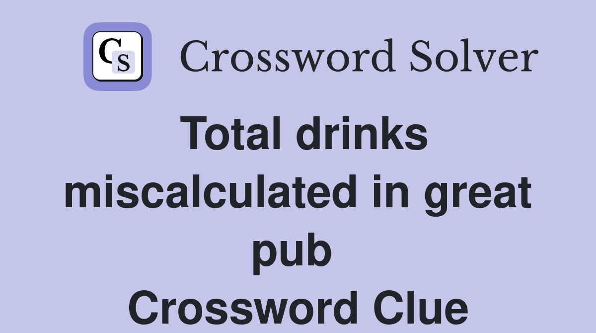 Total drinks miscalculated in great pub  Crossword Clue