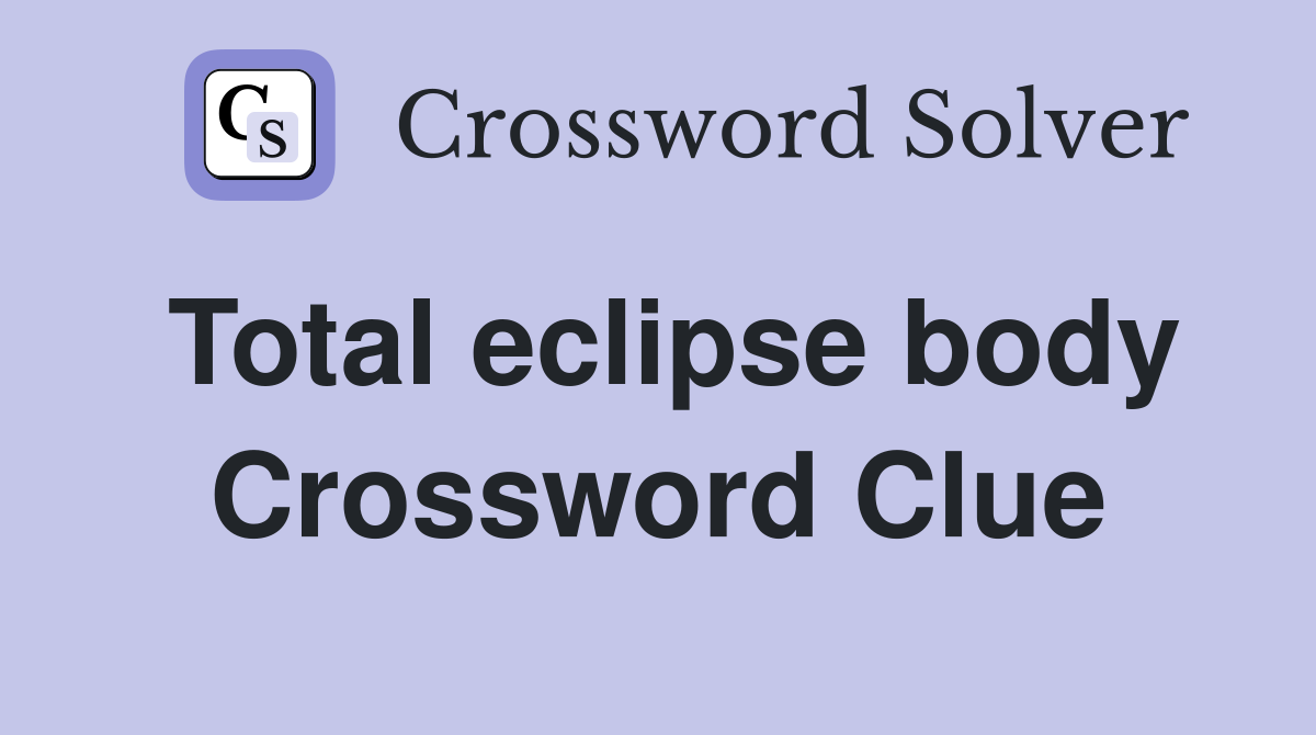 Total eclipse body Crossword Clue