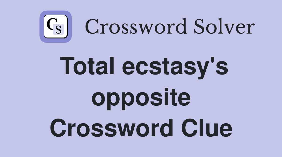 Total ecstasy's opposite Crossword Clue