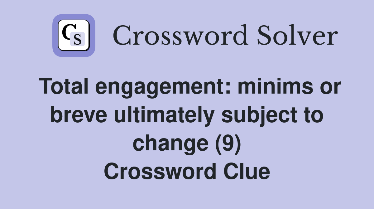 Total engagement: minims or breve ultimately subject to change (9) Crossword Clue