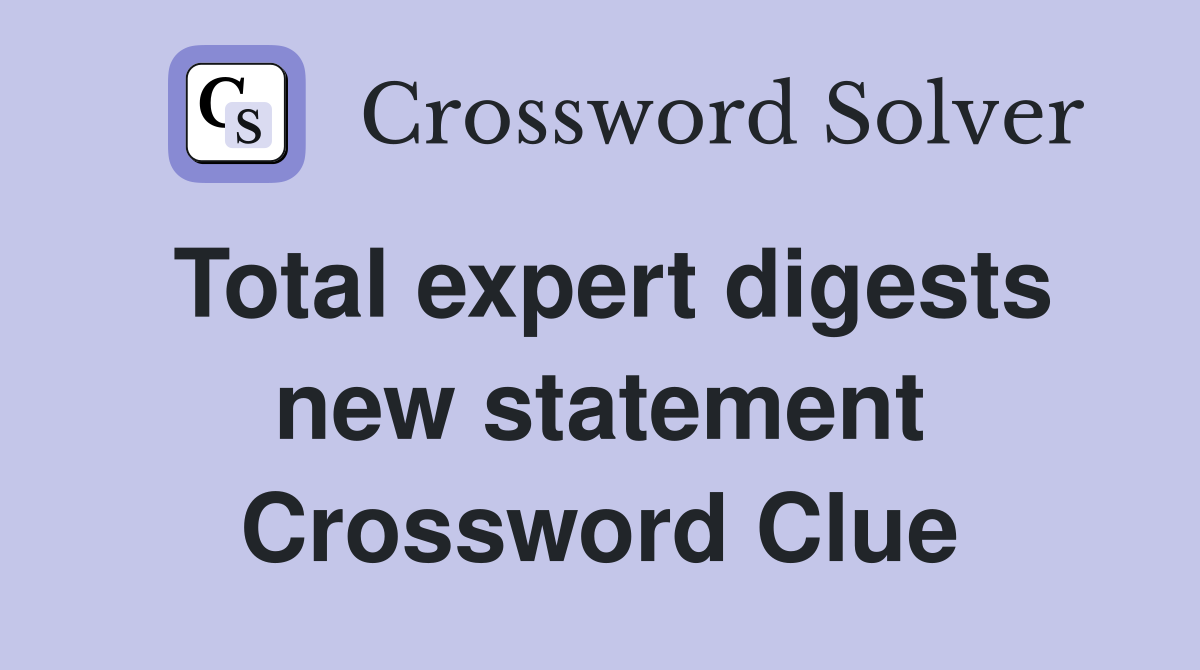 Total expert digests new statement Crossword Clue