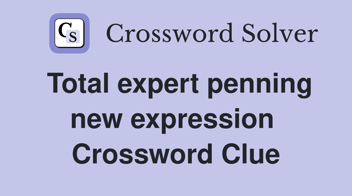Total expert penning new expression  Crossword Clue