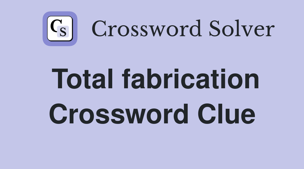Total fabrication Crossword Clue