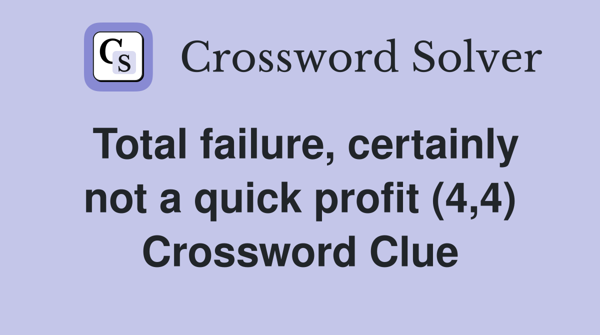 Total failure, certainly not a quick profit (4,4) Crossword Clue