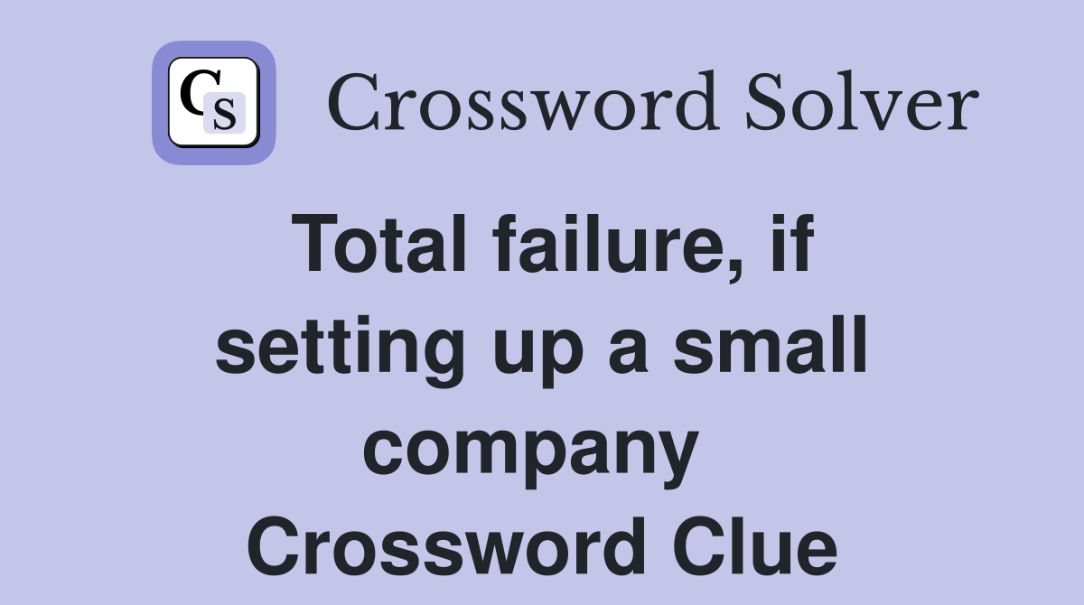 Total failure, if setting up a small company  Crossword Clue