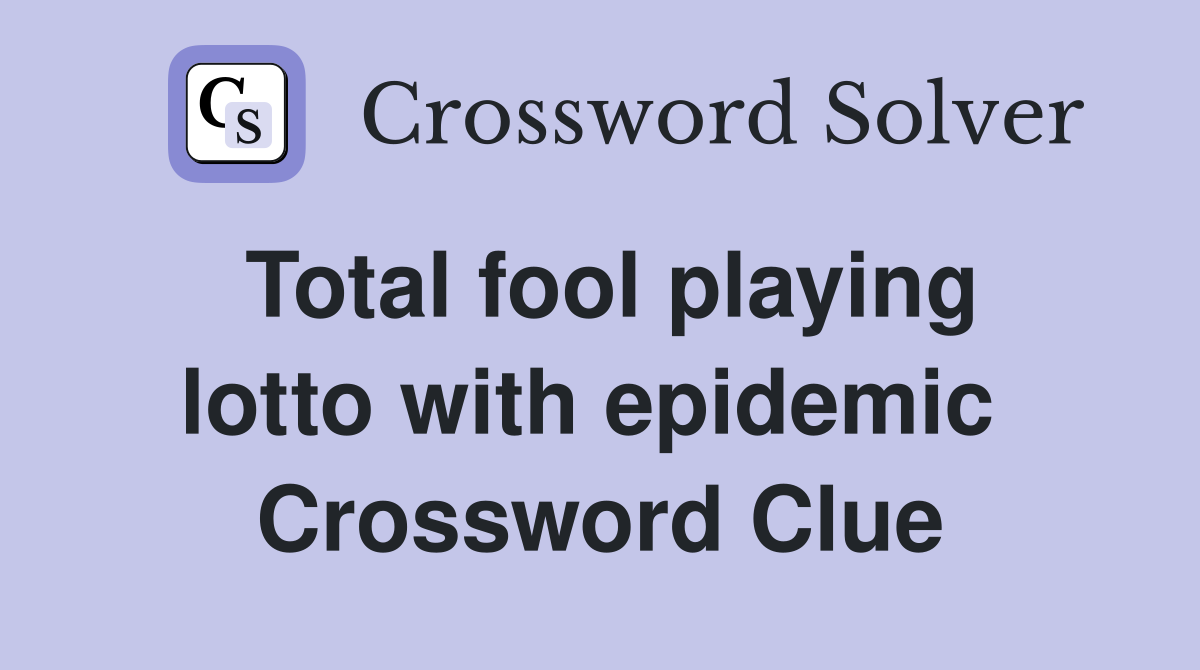 Total fool playing lotto with epidemic  Crossword Clue