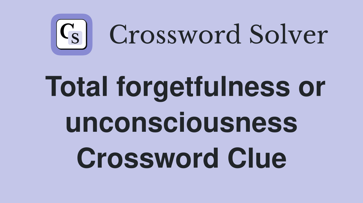 Total forgetfulness or unconsciousness Crossword Clue
