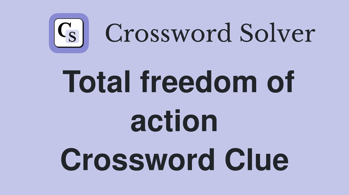 Total freedom of action Crossword Clue