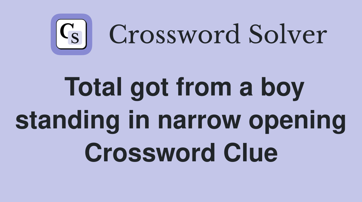 Total got from a boy standing in narrow opening Crossword Clue