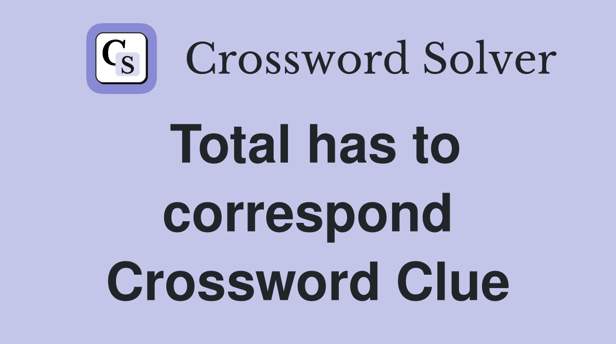 Total has to correspond Crossword Clue
