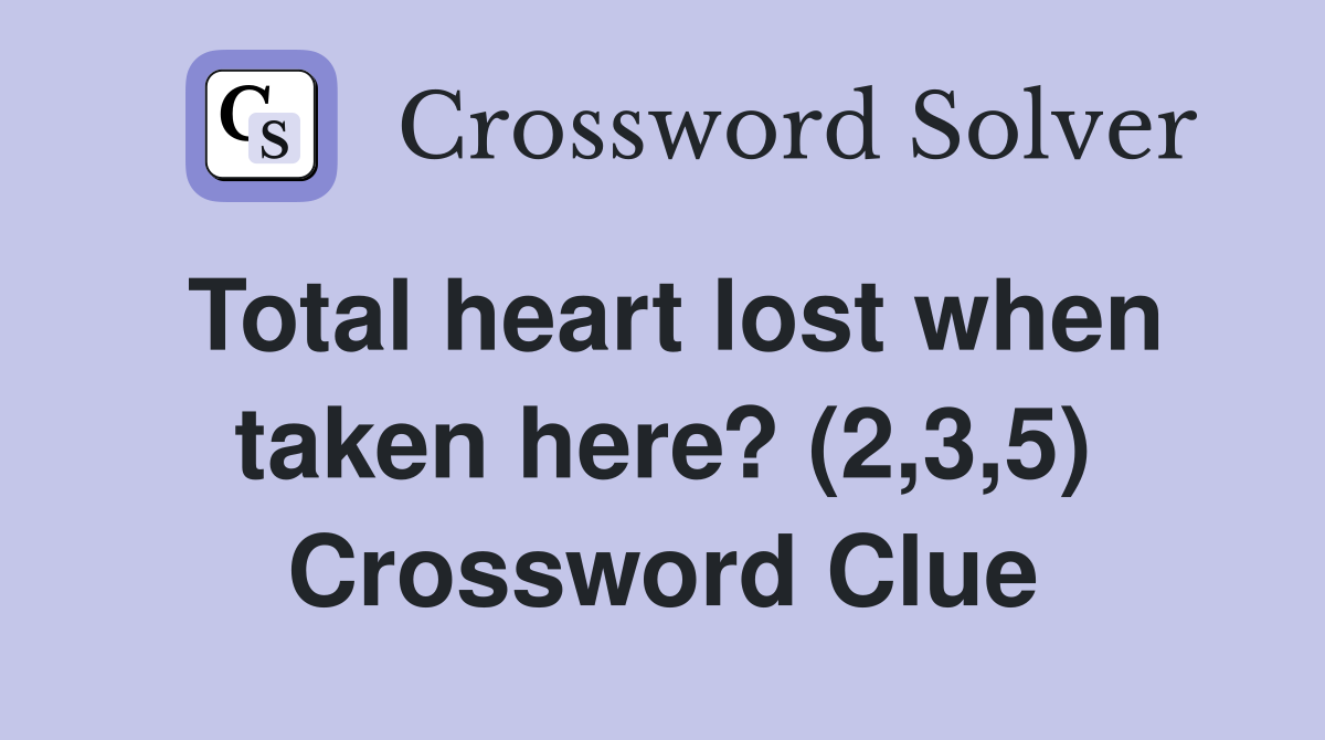 Total heart lost when taken here? (2,3,5) Crossword Clue