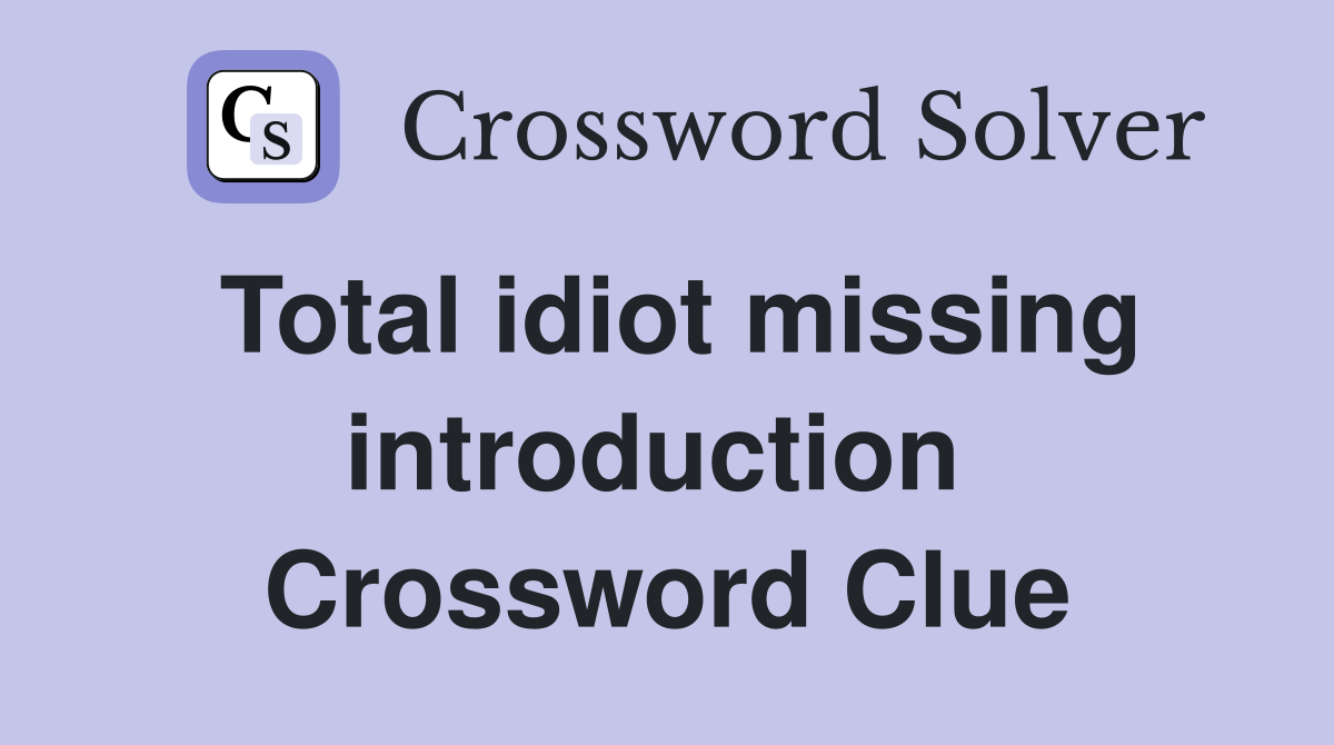 Total idiot missing introduction  Crossword Clue