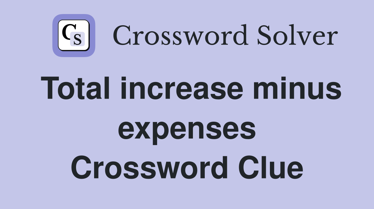 Total increase minus expenses Crossword Clue