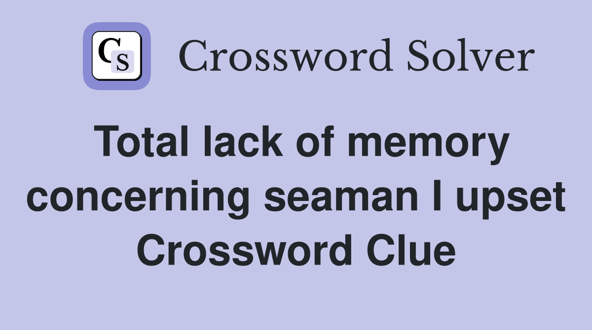 Total lack of memory concerning seaman I upset Crossword Clue